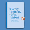 Я хочу узнать тебя, папа. Дневник воспоминаний с 150+ вопросами